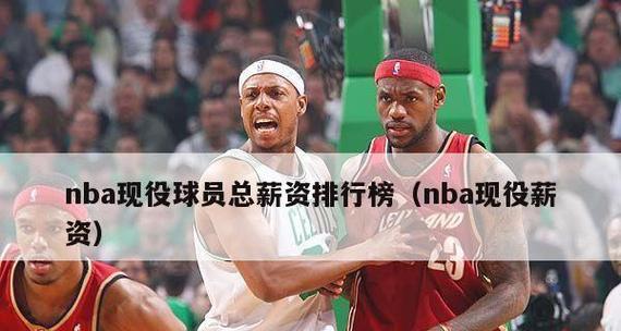 2021NBA薪资排行榜（探索NBA巨星们的财富之路，谁是最赚钱的篮球运动员？）