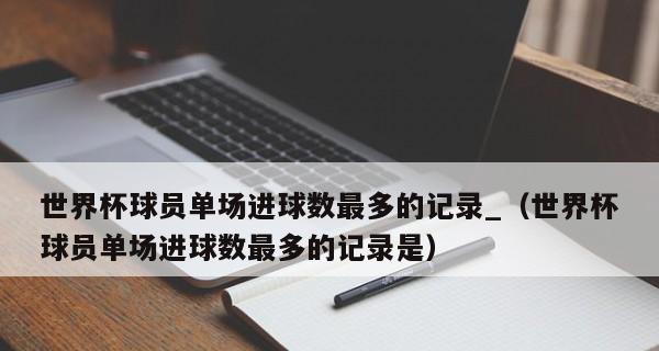 世界杯历史总进球记录的壮丽征程（探索世界杯进球的辉煌历程与关键时刻）