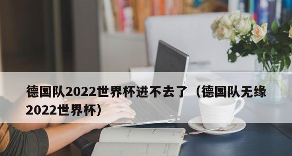 德国世界杯历史上的失败与教训（揭秘德国世界杯历史上的没出线之谜）