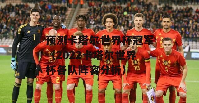卡塔尔世界杯（激烈竞争、世界级场馆、人文底蕴，卡塔尔世界杯如何成为瞩目焦点）
