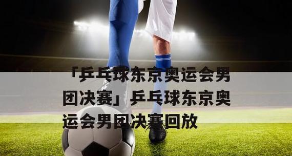 奥运乒乓球晋级对阵（强者争霸、激烈对决）